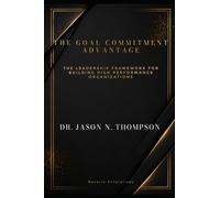 The Goal Commitment Advantage: The Leadership Framework For Building High Performance Organizations