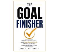 THE GOAL FINISHER: STOP PROCRASTINATING, BUILD UNSTOPPABLE FOCUS, AND FINALLY ACHIEVE WHAT YOU SET OUT TO DO