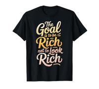 The Goal is to Be Rich Not to Look Rich Wealth Achieve - T-Shirt