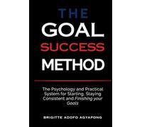 The Goal Success Method: The Psychology and Practical System for Starting, Staying Consistent and Finishing your Goals (Execution Library)