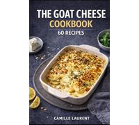 The Goat Cheese Cookbook: 60 Recipes for Easy Appetizers, Salads, Pasta, Bakes & Desserts with Chèvre, Crispy Toppings, and Weeknight Favorites: 60 ... bites, bowls, golden bakes, meat & seafood...