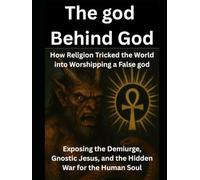 The god Behind God: How Religion Tricked the World into Worshipping a False god