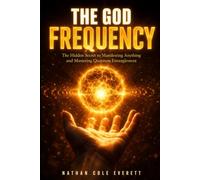 The God Frequency: The Hidden Secret to Manifesting Anything and Mastering Quantum Entanglement