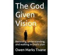 The God Given Vision: Receiving, Understanding, and Walking In God's Plan