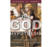 The God Hypothesis: Discovering Design in Our Just Right Goldilocks Universe