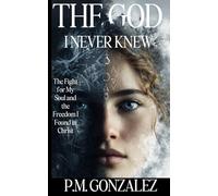 The God I Never Knew: The Fight for My Soul and the Freedom I found in Christ