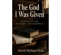 The God I Was Given: Growing up Gay, Southern, and Christian