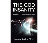 The God Insanity: Biblical Christianity Disproved