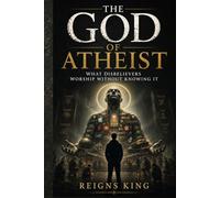 The God of Atheist: What Disbelievers Worship Without Knowing It