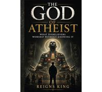 The God of Atheist: What Disbelievers Worship Without Knowing It