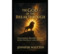 THE GOD OF THE BREAKTHROUGH: Unleashing Heaven’s Power to Shatter Delay, Lack & Bondage