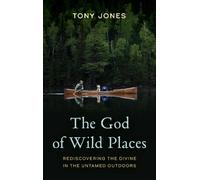 The God of Wild Places: Rediscovering the Divine in the Untamed Outdoors