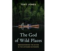 The God of Wild Places: Rediscovering the Divine in the Untamed Outdoors