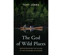 The God of Wild Places: Rediscovering the Divine in the Untamed Outdoors