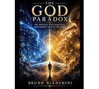 THE GOD PARADOX: Why Artificial Intelligence Will Lead Humanity Back to the Divine