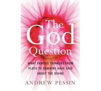 The God Question: What Famous Thinkers from Plato to Dawkins Have Said About the Divine
