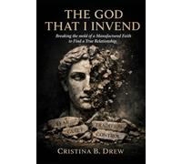 THE GOD THAT I INVEND: Breaking the mold of a Manufactured Faith to Find a True Relationship