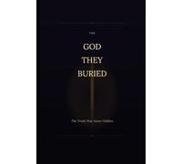 THE GOD THEY BURIED: The Truth Was Never Hidden