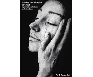 The God They Rejected Isn't Real: Exposing the False Gods of Modern Doubt
