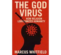 The God Virus: How Religion Lobotomized Humanity