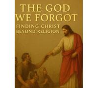 The God We Forgot: Finding Christ Beyond Religion Inspired By Holy Bible