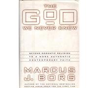 The God We Never Knew: Beyond Dogmatic Religion to a More Authentic Contemporary Faith
