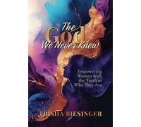 The God We Never Knew: Empowering Women with the Truth of Who They Are