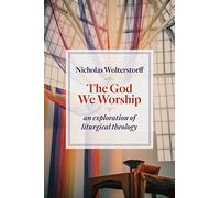 The God We Worship: An Exploration of Liturgical Theology (Kantzer Lectures Series)