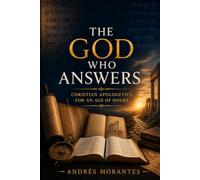The God Who Answers: Christian Apologetics for an Age of Doubt