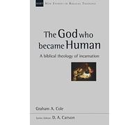 The God Who Became Human A Biblical Theology of Incarnation by Graham A Cole