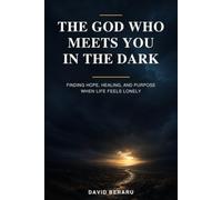 THE GOD WHO MEETS YOU IN THE DARK: Finding Hope, Healing, and Purpose When Life Feels Lonely