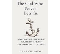 The God Who Never Lets Go: Devotions and Deep Studies for the Long Nights of Chronic Illness and Pain