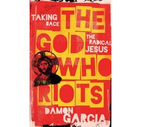 The God Who Riots : Taking Back the Radical Jesus