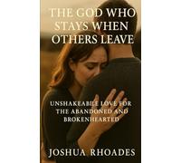 The God Who Stays When Others Leave: Unshakeable Love for the Abandoned and Brokenhearted