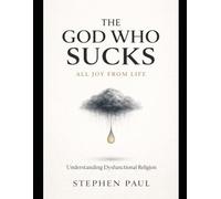 The God Who Sucks All Joy From Life: Understanding Dysfunctional Religion
