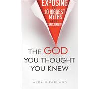 The God You Thought You Knew: Exposing the 10 Biggest Myths About Christianity