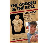 The Goddess and the Bull: Çatalhöyük: An Archaeological Journey to the Dawn of Civilization