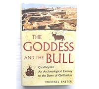 The Goddess and the Bull: Catalhoyuk - An Archaeological Journey to the Dawn of Civilization