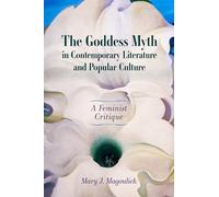 The Goddess Myth in Contemporary Literature and Popular Culture: A Feminist Critique