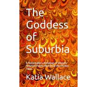 The Goddess of Suburbia: A Homemaker's Anthology of Divinely Feminine Poems Written at the Kitchen Table