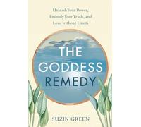 The Goddess Remedy: Unleash Your Power, Embody Your Truth, and Love Without Limits