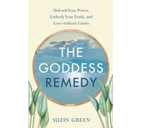 The Goddess Remedy : Unleash Your Power, Embody Your Truth, and Love without Limits
