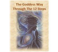 The Goddess Way through the 12 Steps: 12 Rituals of Light and Love