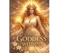 The Goddess Within: An Elegant Journal for Joy, Healing, Inspiration, Self Worth and Sacred Remembrance
