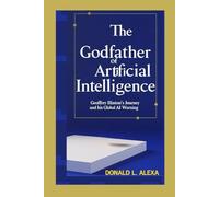 The Godfather of Artificial Intelligence: Geoffrey Hinton’s Journey and His Global AI Warning