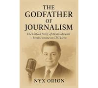 The Godfather of Journalism: The Untold Story of Brian Stewart - From Famine to CBC Hero (THE NYX ORION COLLECTION)