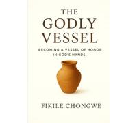 The Godly Vessel: Becoming a vessel of honor in God's hands