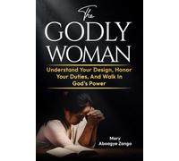 The Godly Woman: Understand Your Design, Honor Your Duties, And Walk In God’s Power