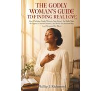 The Godly Woman's Guide to Finding Real Love: How Christian Single Women Can Attract the Right Man, Recognize Genuine Interest, and Build the Relationship God Designed for Them