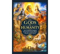 The Gods of Humanity: How Civilizations Imagined Divine Power, Creation, Nature, Morality, and the Sacred (The writings of Jim Berg, MD)